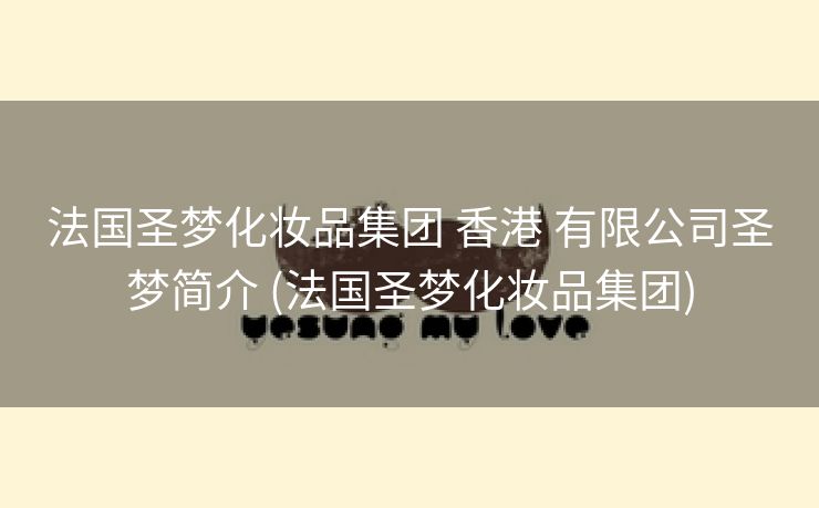 法国圣梦化妆品集团 香港 有限公司圣梦简介 (法国圣梦化妆品集团)