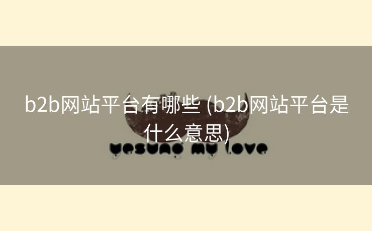 b2b网站平台有哪些 (b2b网站平台是什么意思)