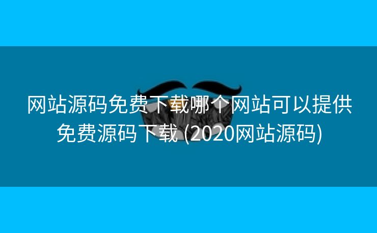 网站源码免费下载哪个网站可以提供免费源码下载 (2020网站源码)