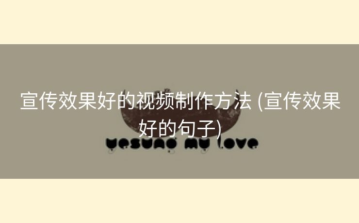 宣传效果好的视频制作方法 (宣传效果好的句子)