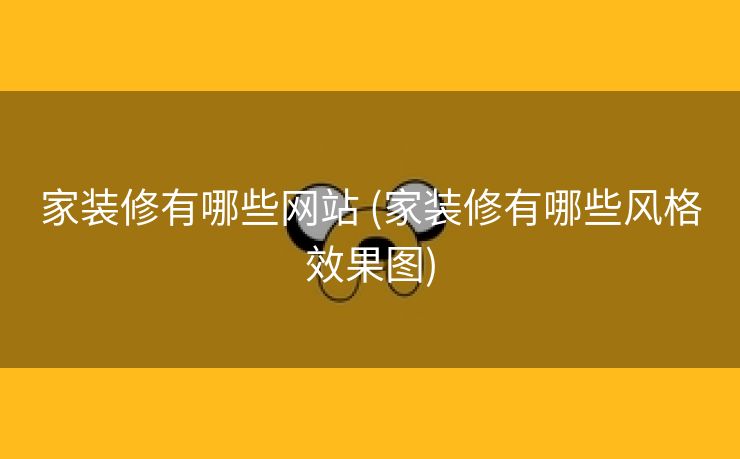家装修有哪些网站 (家装修有哪些风格效果图)