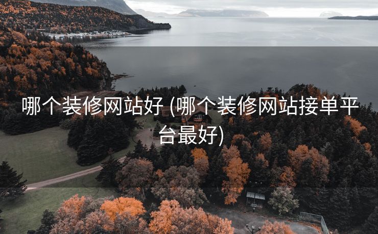 哪个装修网站好 (哪个装修网站接单平台最好)