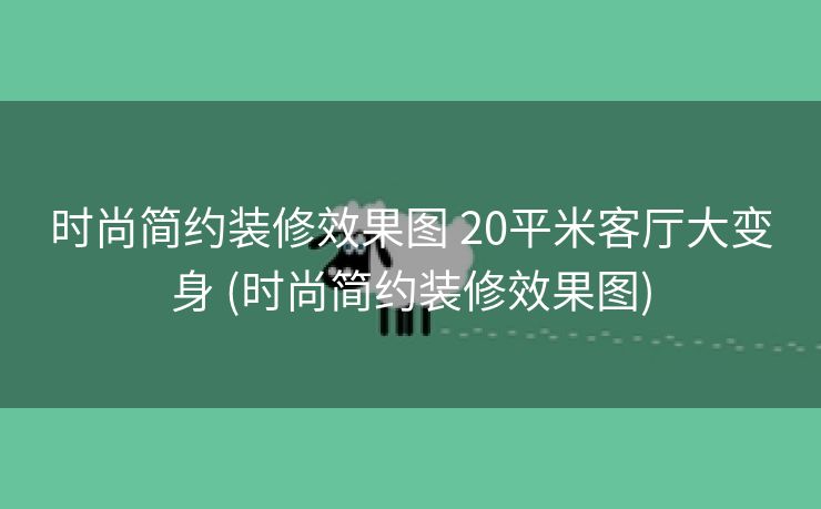 时尚简约装修效果图 20平米客厅大变身 (时尚简约装修效果图)