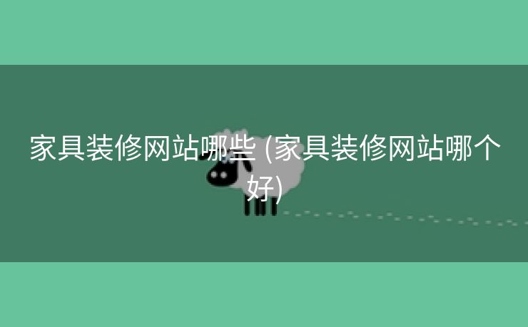家具装修网站哪些 (家具装修网站哪个好)