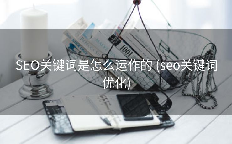 SEO关键词是怎么运作的 (seo关键词优化)