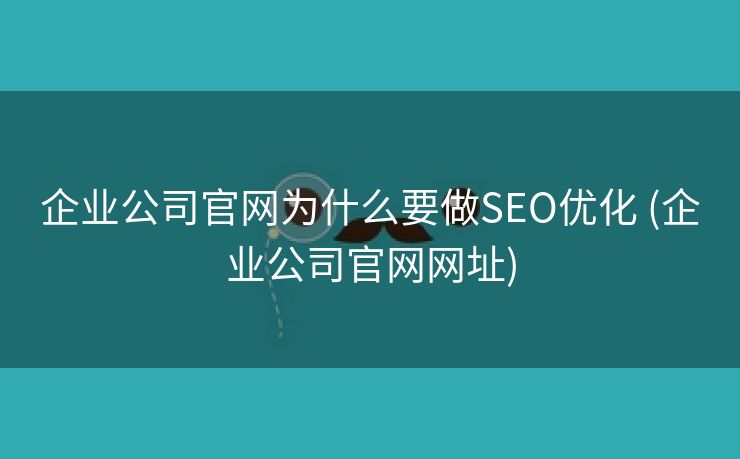 企业公司官网为什么要做SEO优化 (企业公司官网网址)