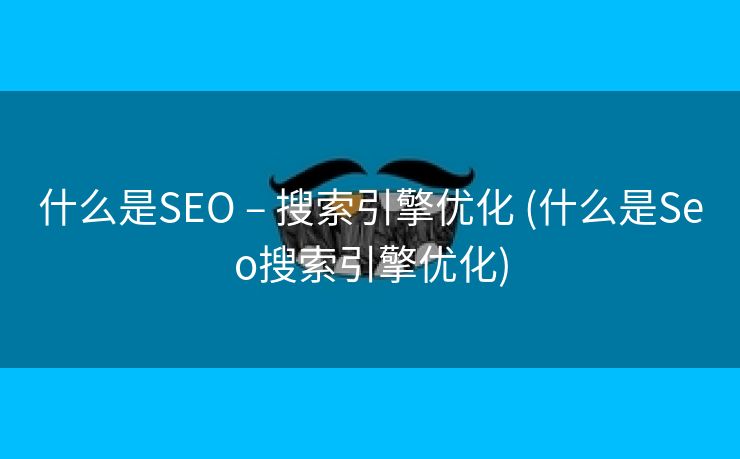 什么是SEO – 搜索引擎优化 (什么是Seo搜索引擎优化)