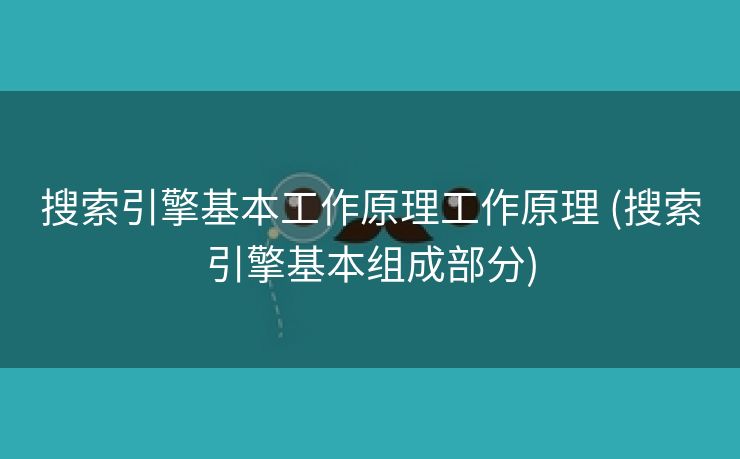 搜索引擎基本工作原理工作原理 (搜索引擎基本组成部分)