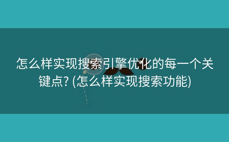 怎么样实现搜索引擎优化的每一个关键点? (怎么样实现搜索功能)