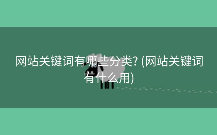 网站关键词有哪些分类? (网站关键词有什么用)