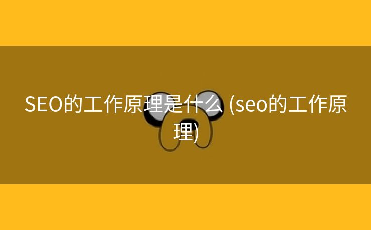 SEO的工作原理是什么 (seo的工作原理)