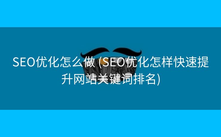 SEO优化怎么做 (SEO优化怎样快速提升网站关键词排名)