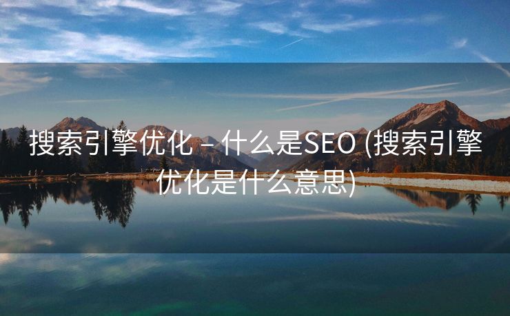 搜索引擎优化 – 什么是SEO (搜索引擎优化是什么意思)