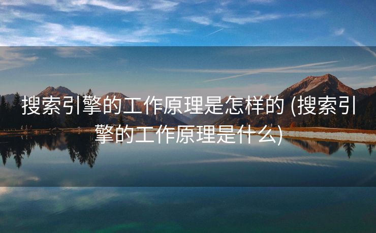 搜索引擎的工作原理是怎样的 (搜索引擎的工作原理是什么)