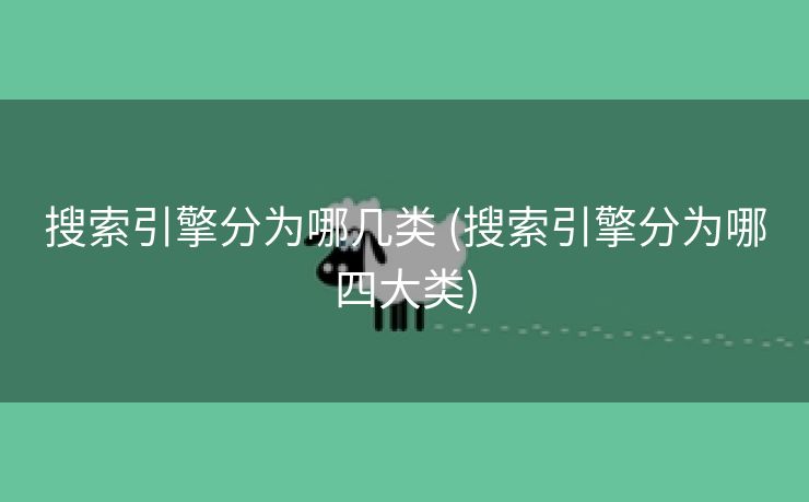 搜索引擎分为哪几类 (搜索引擎分为哪四大类)