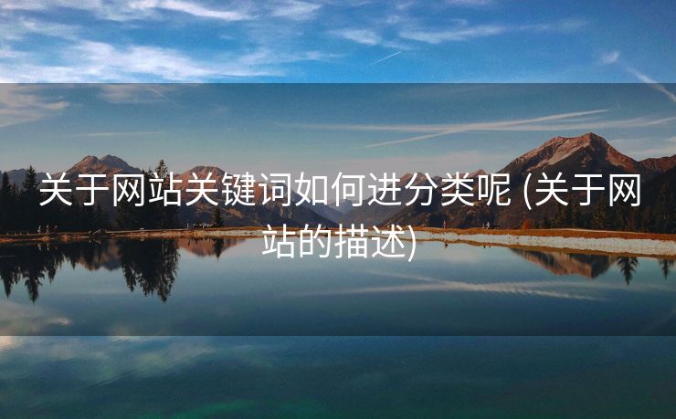 关于网站关键词如何进分类呢 (关于网站的描述)