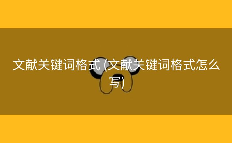 文献关键词格式 (文献关键词格式怎么写)