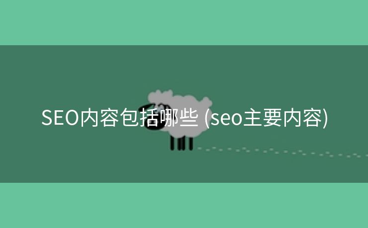 SEO内容包括哪些 (seo主要内容)