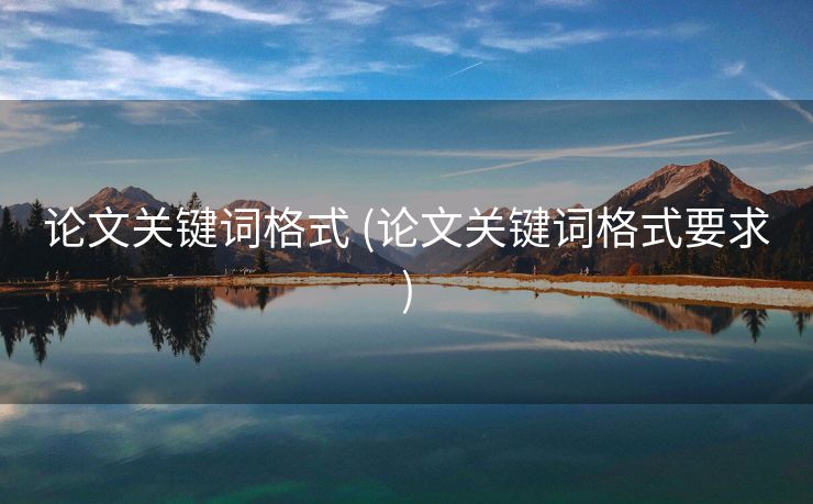 论文关键词格式 (论文关键词格式要求)
