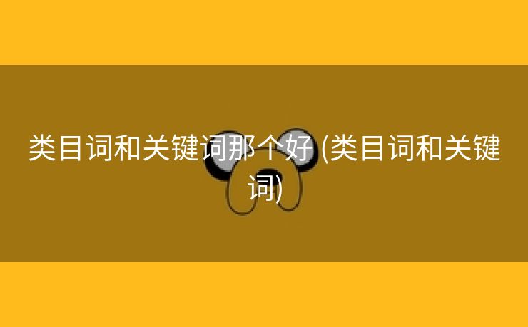 类目词和关键词那个好 (类目词和关键词)