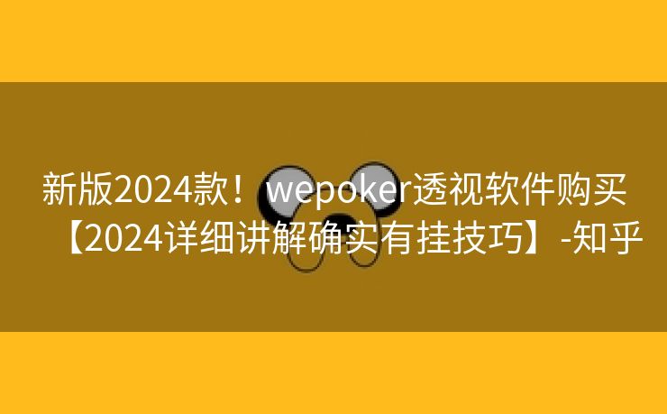 新版2024款！wepoker透视软件购买【2024详细讲解确实有挂技巧】-知乎