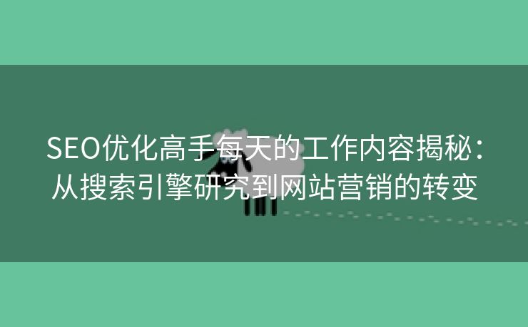 SEO优化高手每天的工作内容揭秘：从搜索引擎研究到网站营销的转变