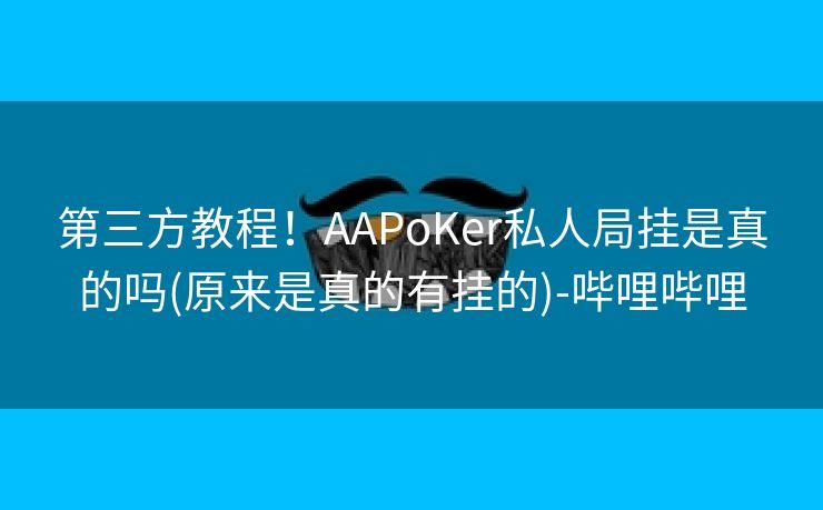 第三方教程！AAPoKer私人局挂是真的吗(原来是真的有挂的)-哔哩哔哩