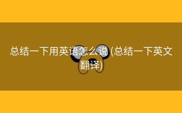 总结一下用英语怎么说 (总结一下英文翻译)