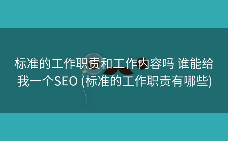 标准的工作职责和工作内容吗 谁能给我一个SEO (标准的工作职责有哪些)