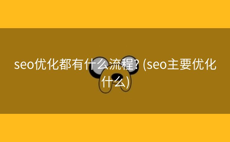 seo优化都有什么流程? (seo主要优化什么)
