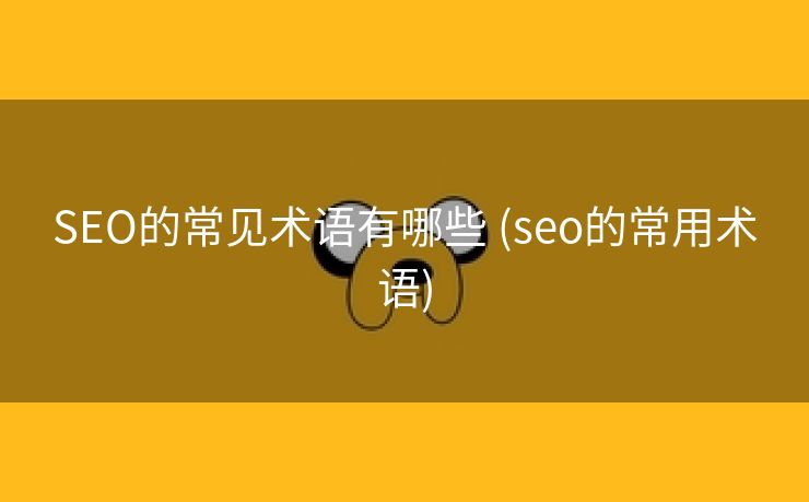SEO的常见术语有哪些 (seo的常用术语)