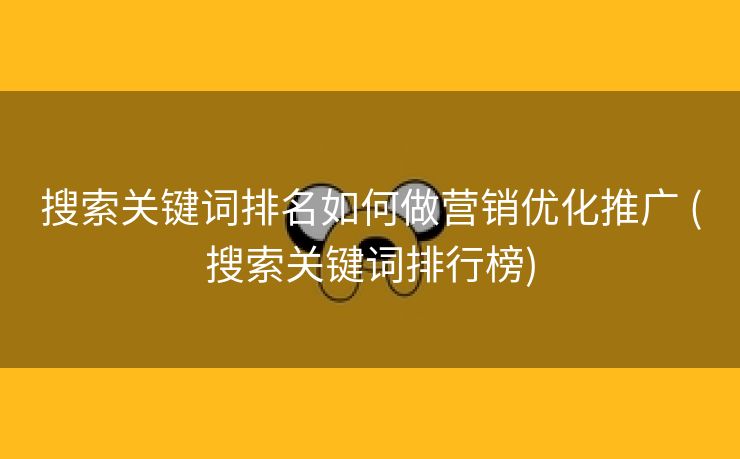 搜索关键词排名如何做营销优化推广 (搜索关键词排行榜)