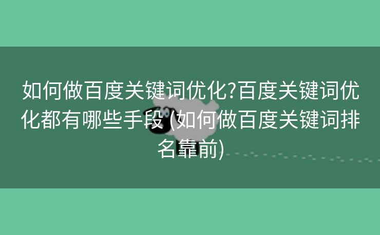 如何做百度关键词优化?百度关键词优化都有哪些手段 (如何做百度关键词排名靠前)