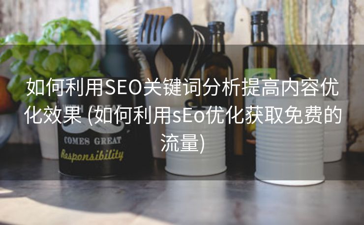 如何利用SEO关键词分析提高内容优化效果 (如何利用sEo优化获取免费的流量)