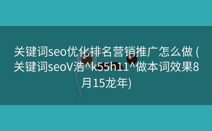 关键词seo优化排名营销推广怎么做 (关键词seoV浩^k55h11^做本词效果8月15龙年)