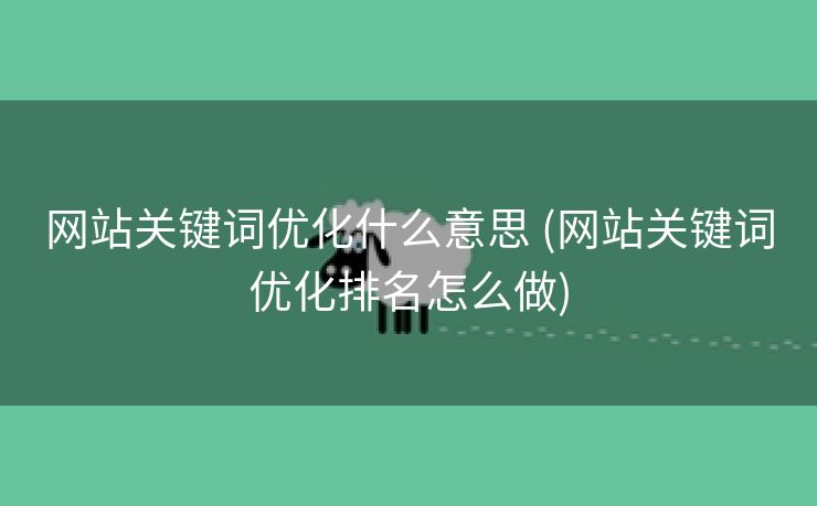 网站关键词优化什么意思 (网站关键词优化排名怎么做)