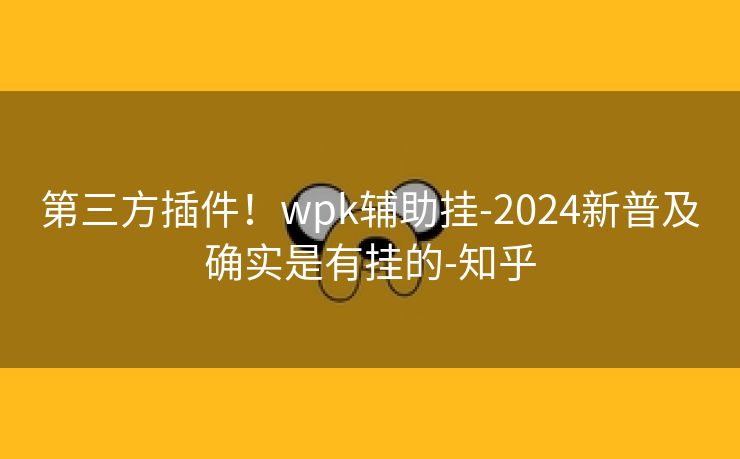 第三方插件!wpk辅助挂-2024新普及确实是有挂的-知乎 第三方插件!wpk辅助挂-2024新普及确实是有挂的-知乎