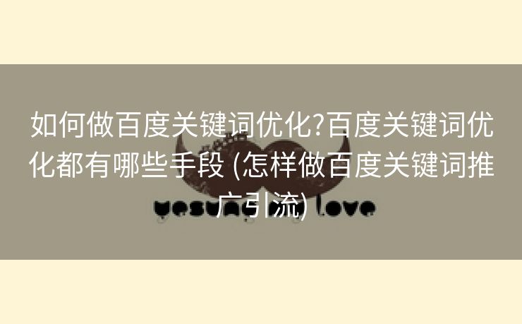 如何做百度关键词优化?百度关键词优化都有哪些手段 (怎样做百度关键词推广引流)
