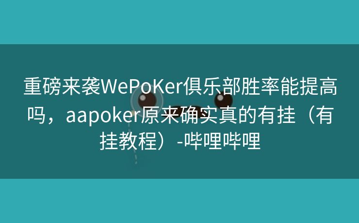 重磅来袭WePoKer俱乐部胜率能提高吗,aapoker原来确实真的有挂(有挂教程)-哔哩哔哩 重磅来袭WePoKer俱乐部胜率能提高吗,aapoker原来确实真的有挂(有挂教程)-哔哩哔哩