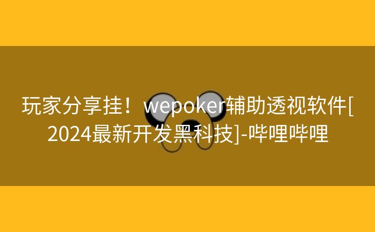玩家分享挂！wepoker辅助透视软件[2024最新开发黑科技]-哔哩哔哩