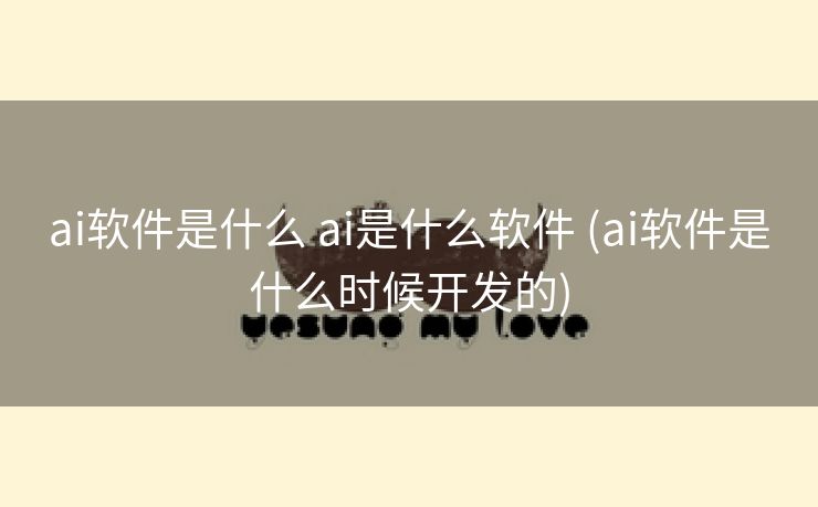 ai软件是什么 ai是什么软件 (ai软件是什么时候开发的)