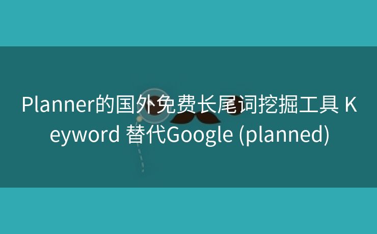 Planner的国外免费长尾词挖掘工具 Keyword 替代Google (planned)