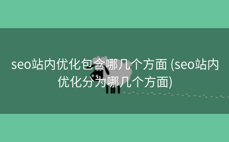 seo站内优化包含哪几个方面 (seo站内优化分为哪几个方面)