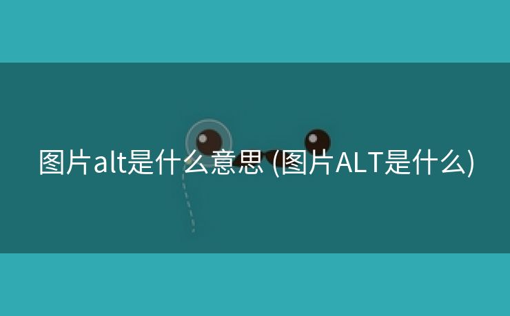 图片alt是什么意思 (图片ALT是什么)