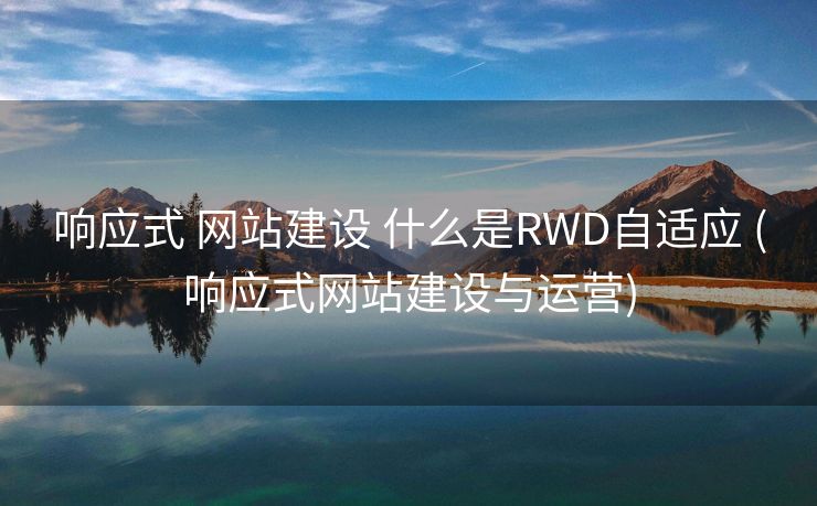 响应式 网站建设 什么是RWD自适应 (响应式网站建设与运营)