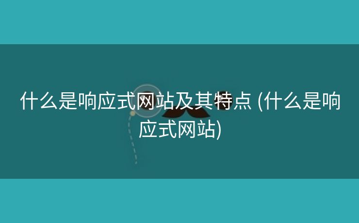 什么是响应式网站及其特点 (什么是响应式网站)