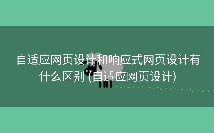 自适应网页设计和响应式网页设计有什么区别 (自适应网页设计)