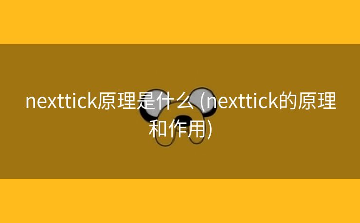 nexttick原理是什么 (nexttick的原理和作用)