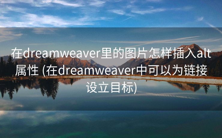 在dreamweaver里的图片怎样插入alt属性 (在dreamweaver中可以为链接设立目标)