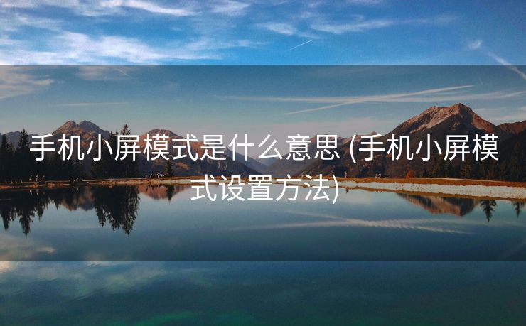 手机小屏模式是什么意思 (手机小屏模式设置方法)